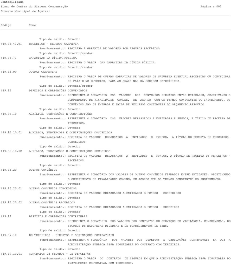 : REGISTRA O VALOR DE OUTRAS GARANTIAS DE VALORES DE NATUREZA EVENTUAL RECEBIDAS OU CONCEDIDAS NO PAÍS E NO EXTERIOR, PARA AS QUAIS NÃO HÁ CÓDIGOS ESPECÍFICOS. 419.