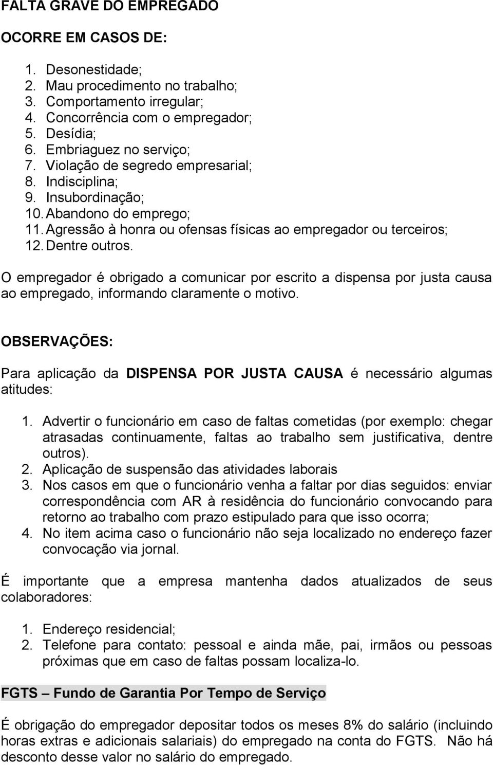 O empregador é obrigado a comunicar por escrito a dispensa por justa causa ao empregado, informando claramente o motivo.