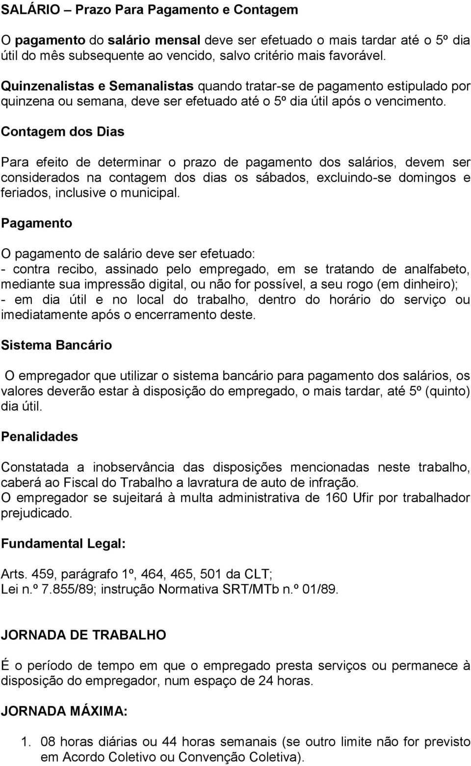 Contagem dos Dias Para efeito de determinar o prazo de pagamento dos salários, devem ser considerados na contagem dos dias os sábados, excluindo-se domingos e feriados, inclusive o municipal.