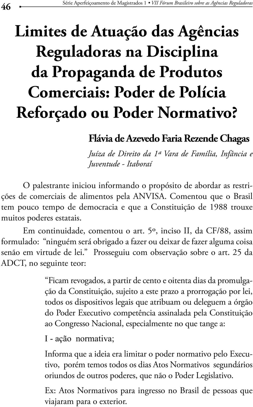 Comentou que o Brasil tem pouco tempo de democracia e que a Constituição de 1988 trouxe muitos poderes estatais. Em continuidade, comentou o art.