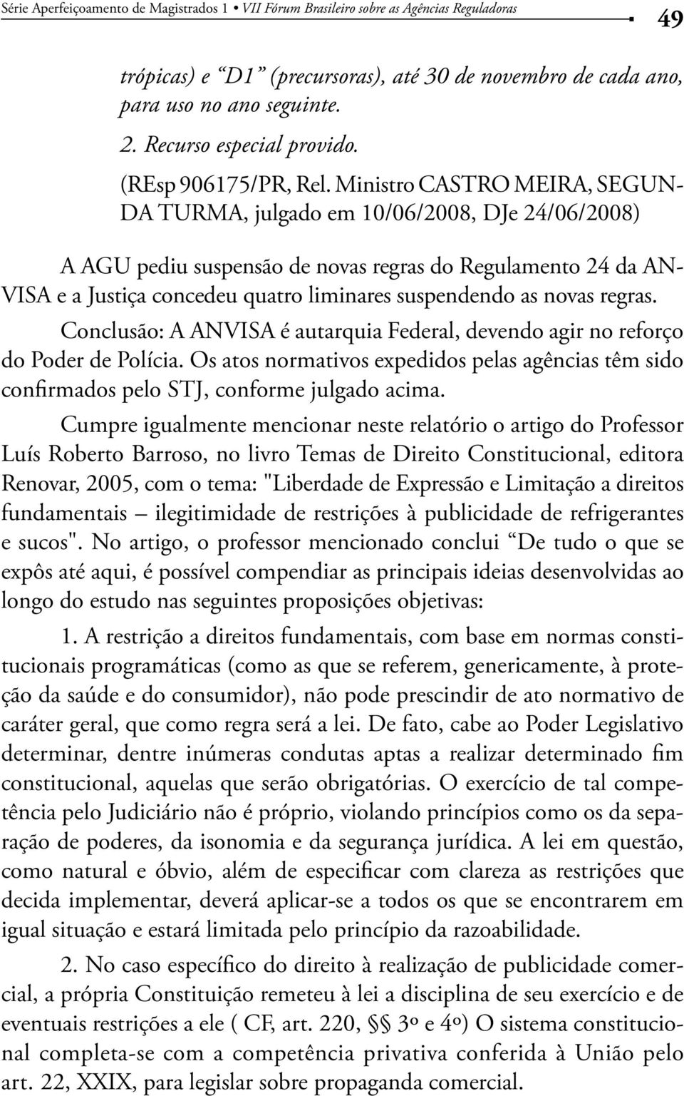 novas regras. Conclusão: A ANVISA é autarquia Federal, devendo agir no reforço do Poder de Polícia. Os atos normativos expedidos pelas agências têm sido confirmados pelo STJ, conforme julgado acima.