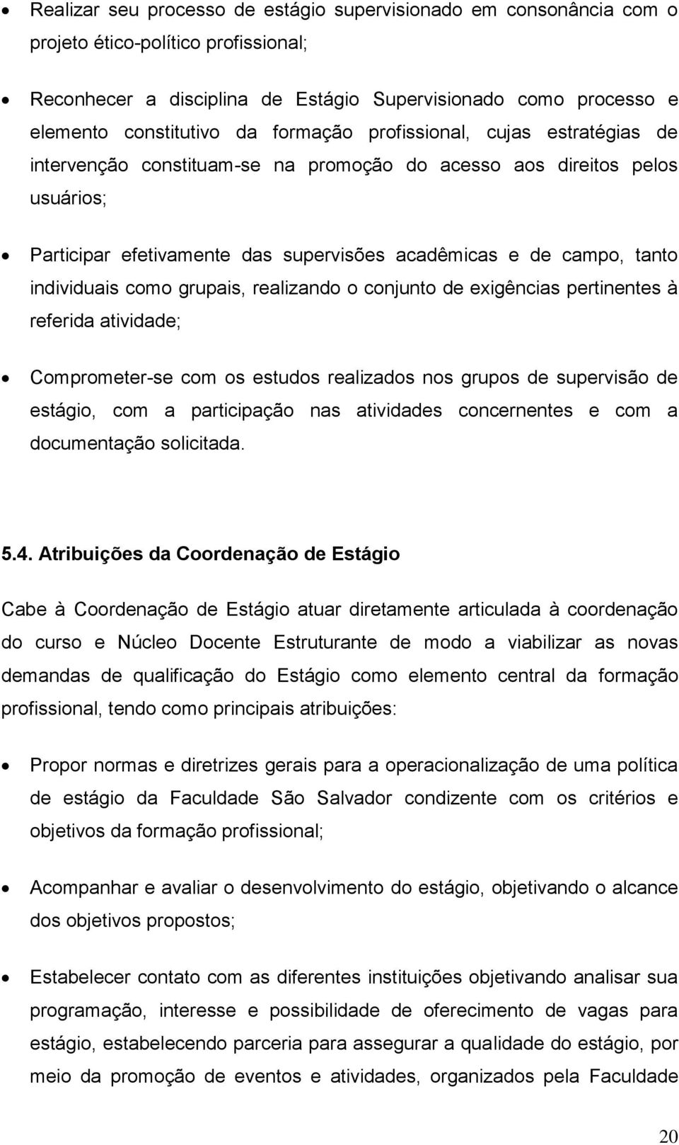 individuais como grupais, realizando o conjunto de exigências pertinentes à referida atividade; Comprometer-se com os estudos realizados nos grupos de supervisão de estágio, com a participação nas