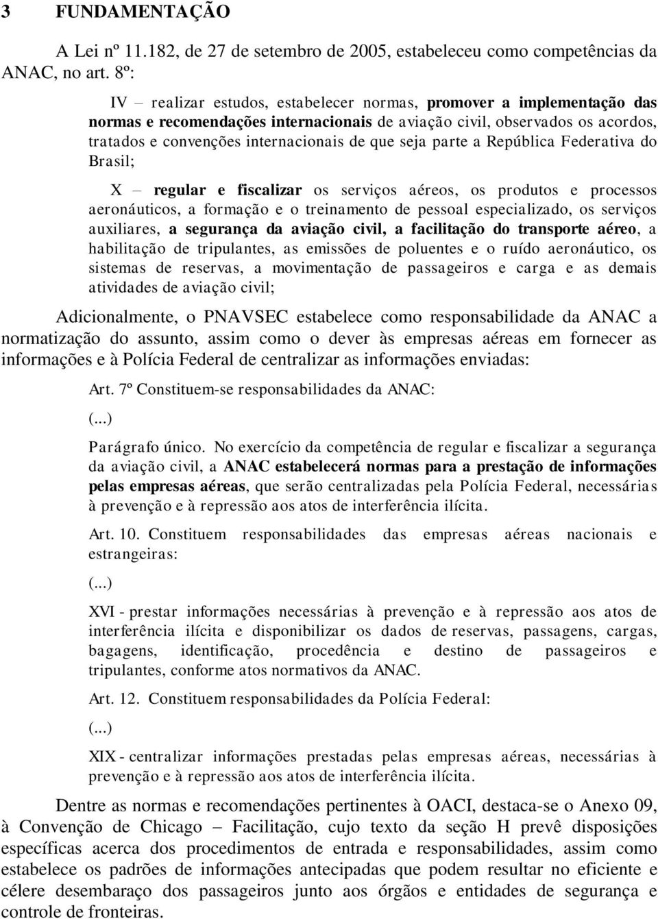 seja parte a República Federativa do Brasil; X regular e fiscalizar os serviços aéreos, os produtos e processos aeronáuticos, a formação e o treinamento de pessoal especializado, os serviços