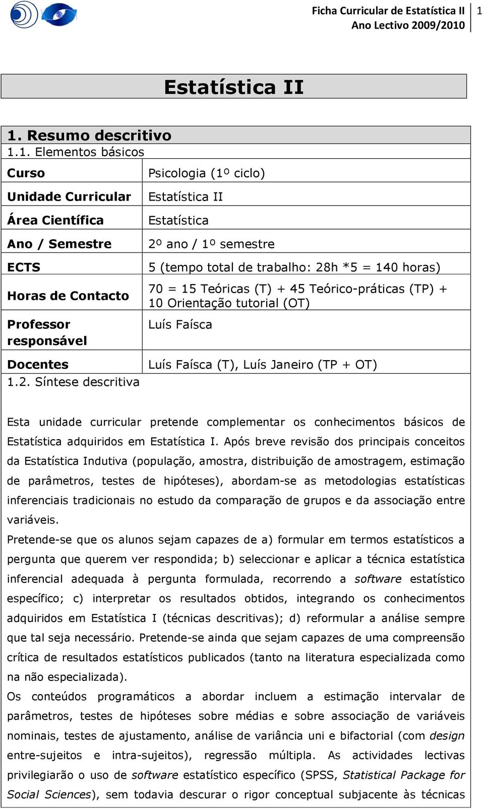 Orientação tutorial (OT) Luís Faísca Luís Faísca (T), Luís Janeiro (TP + OT) Esta unidade curricular pretende complementar os conhecimentos básicos de Estatística adquiridos em Estatística I.