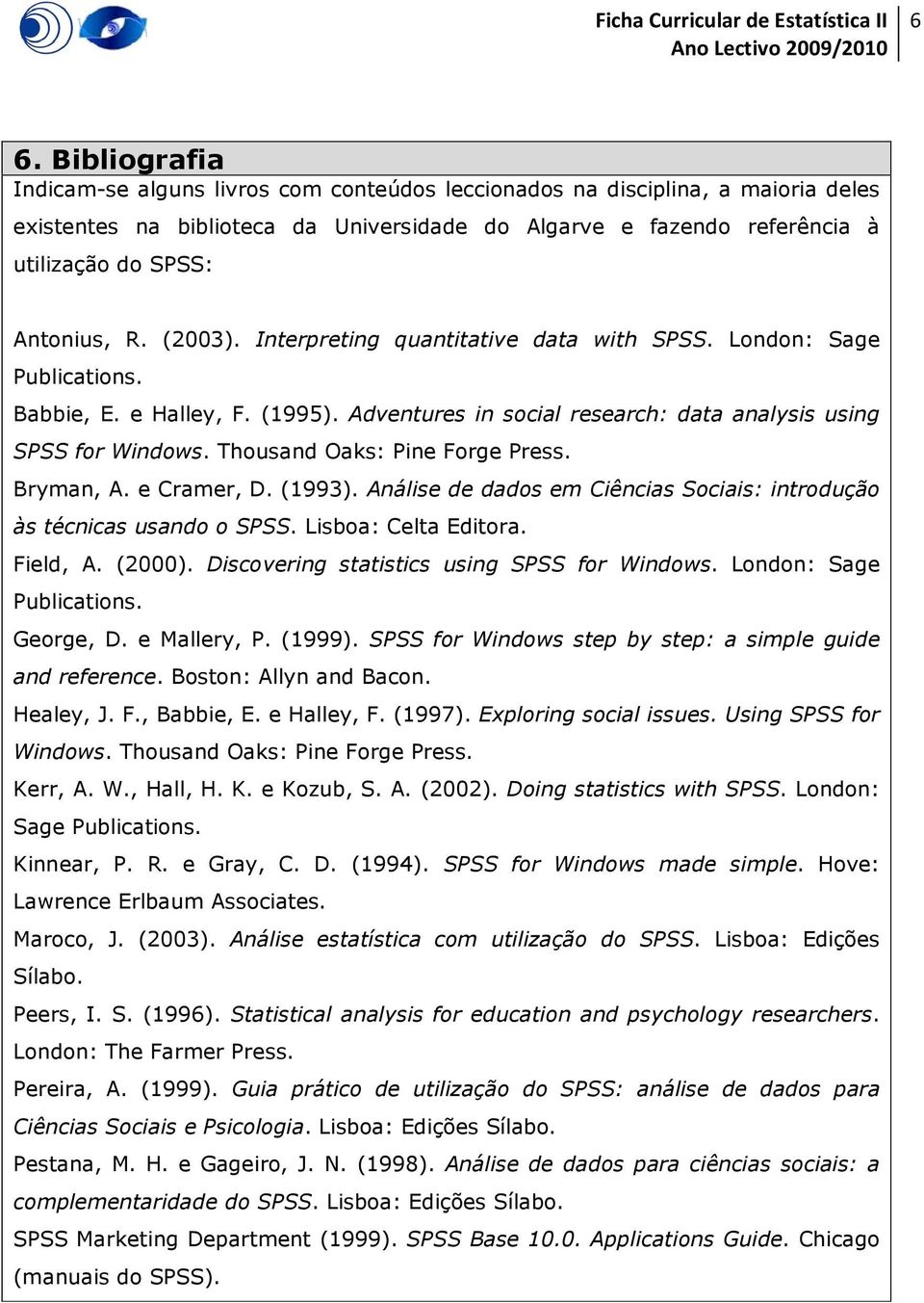 Thousand Oaks: Pine Forge Press. Bryman, A. e Cramer, D. (1993). Análise de dados em Ciências Sociais: introdução às técnicas usando o SPSS. Lisboa: Celta Editora. Field, A. (2000).