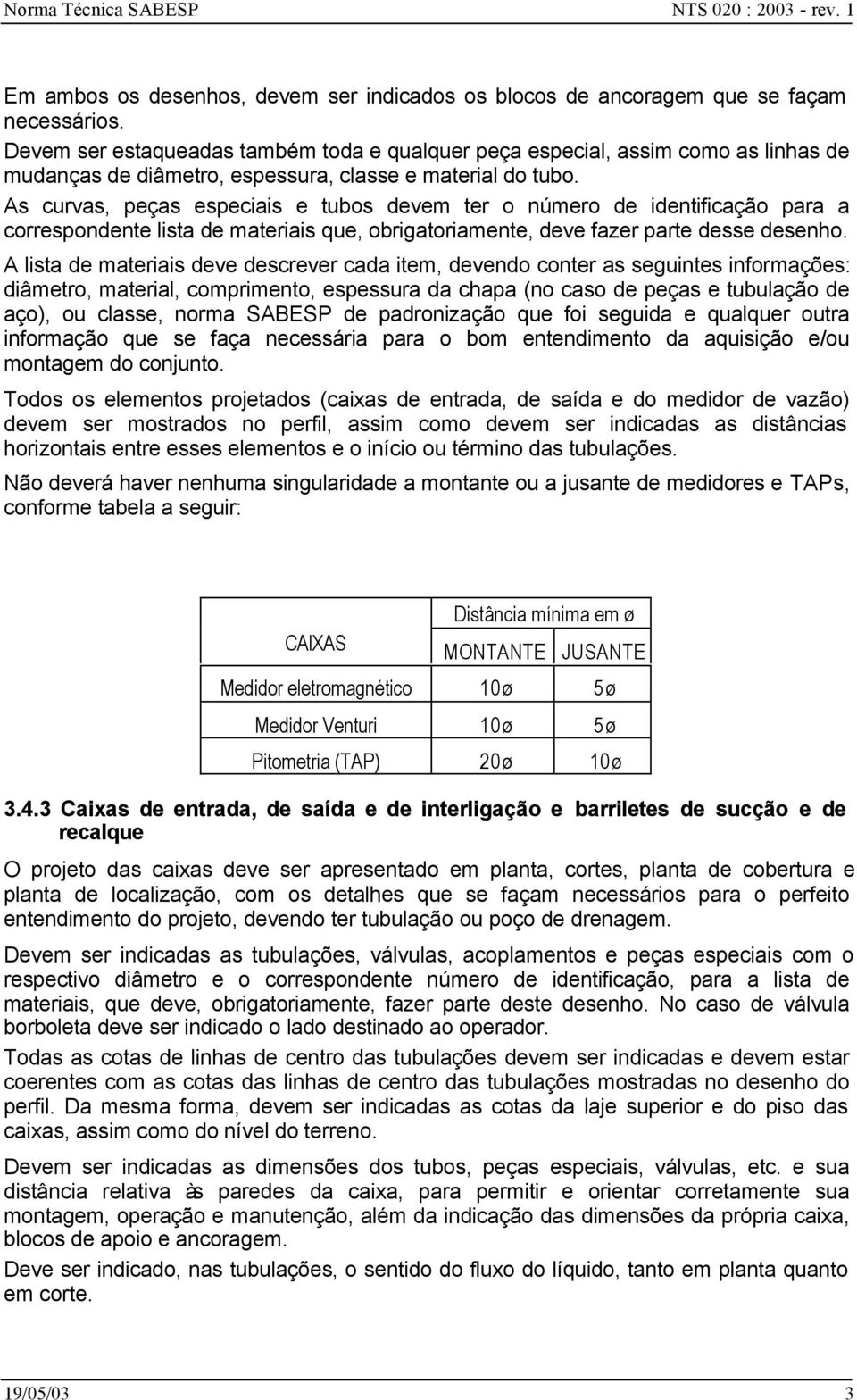 As curvas, peças especiais e tubos devem ter o número de identificação para a correspondente lista de materiais que, obrigatoriamente, deve fazer parte desse desenho.