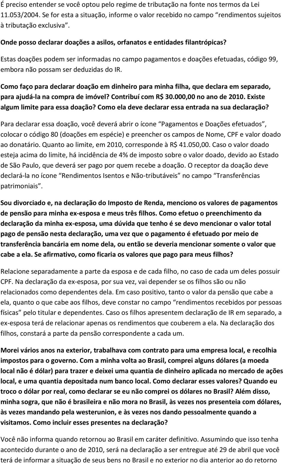 Estas doações podem ser informadas no campo pagamentos e doações efetuadas, código 99, embora não possam ser deduzidas do IR.