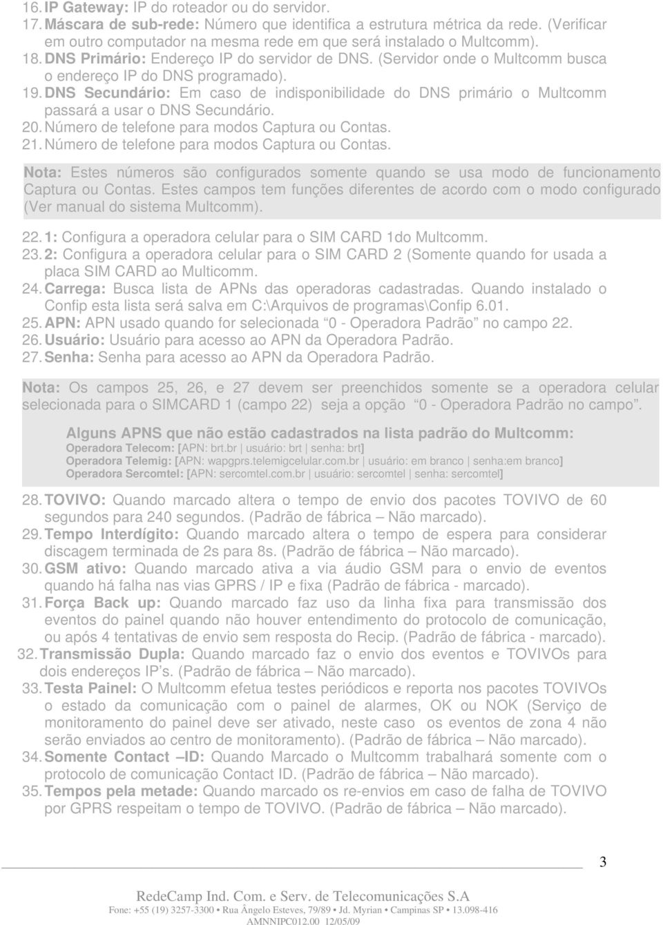 DNS Secundário: Em caso de indisponibilidade do DNS primário o Multcomm passará a usar o DNS Secundário. 20. Número de telefone para modos Captura ou Contas. 21.