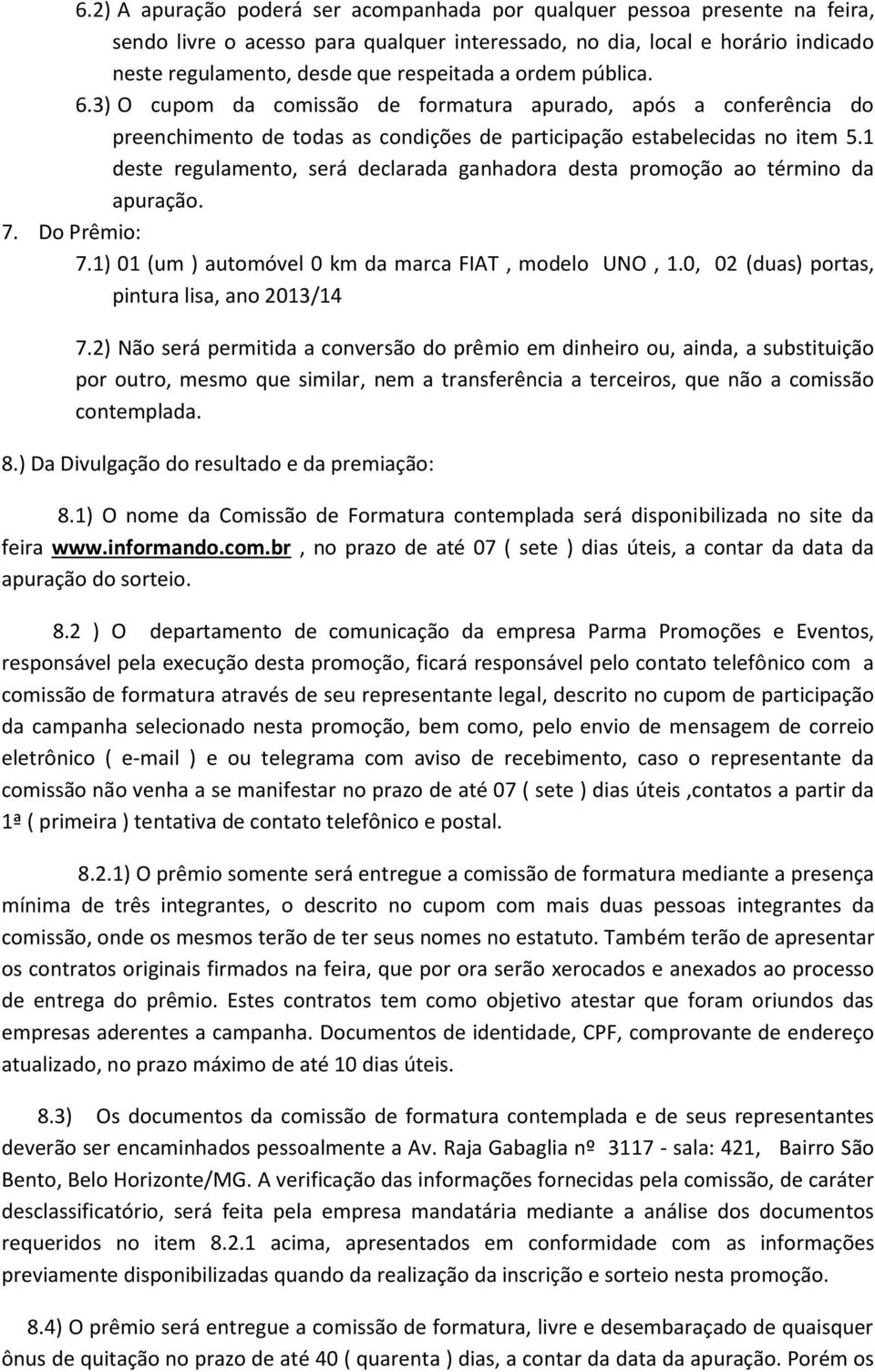 1 deste regulamento, será declarada ganhadora desta promoção ao término da apuração. 7. Do Prêmio: 7.1) 01 (um ) automóvel 0 km da marca FIAT, modelo UNO, 1.