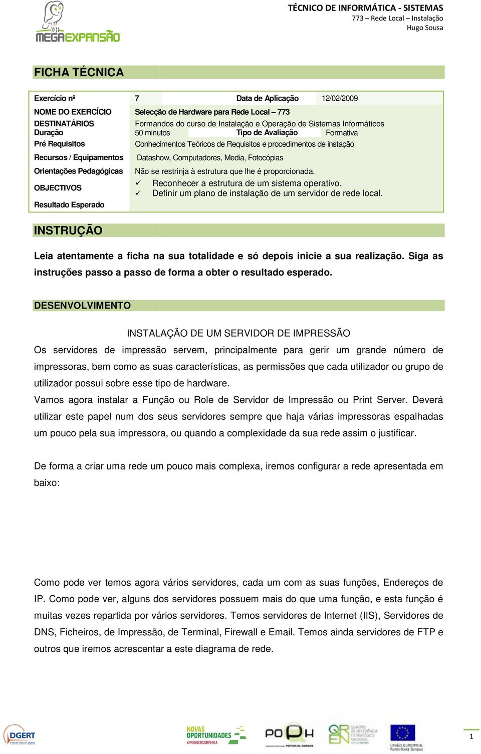 procedimentos de instação Datashow, Computadores, Media, Fotocópias Não se restrinja à estrutura que lhe é proporcionada. Reconhecer a estrutura de um sistema operativo.