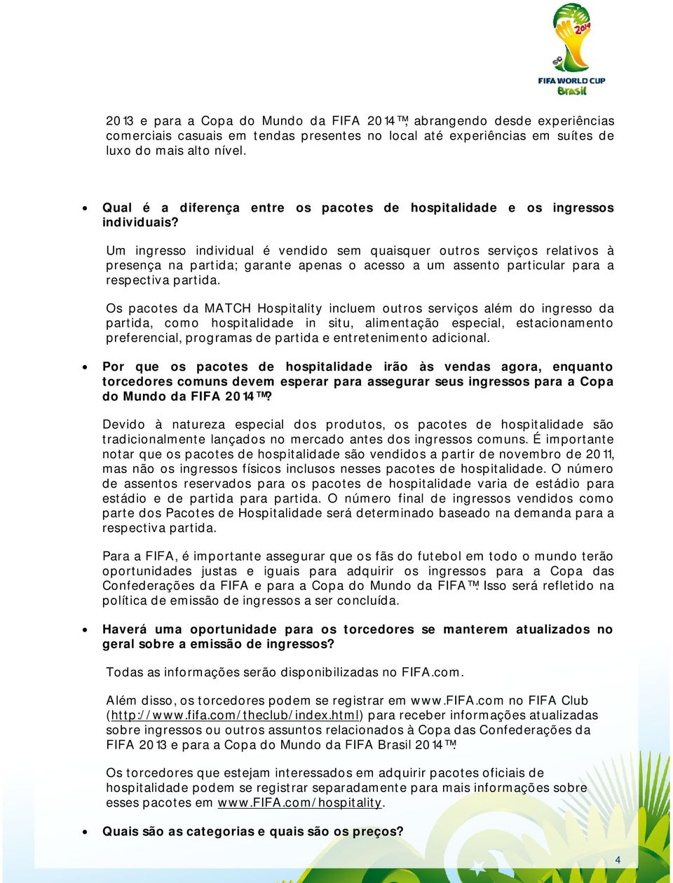 Um ingresso individual é vendido sem quaisquer outros serviços relativos à presença na partida; garante apenas o acesso a um assento particular para a respectiva partida.