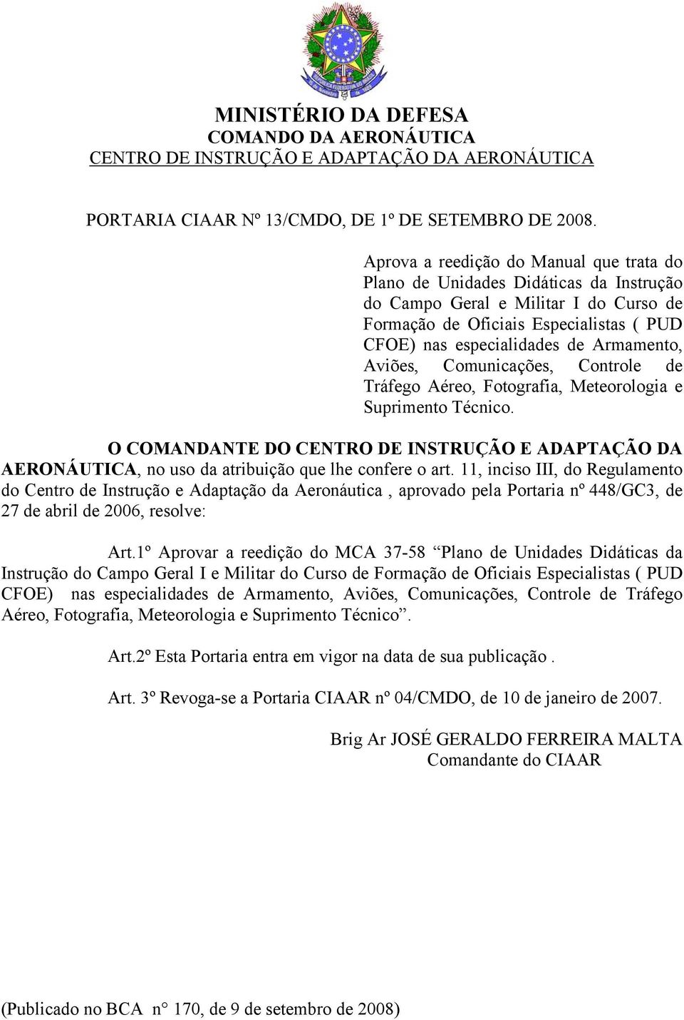 Armamento, Aviões, Comunicações, Controle de Tráfego Aéreo, Fotografia, Meteorologia e Suprimento Técnico.