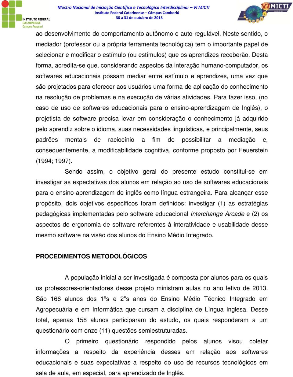 Desta forma, acredita-se que, considerando aspectos da interação humano-computador, os softwares educacionais possam mediar entre estímulo e aprendizes, uma vez que são projetados para oferecer aos