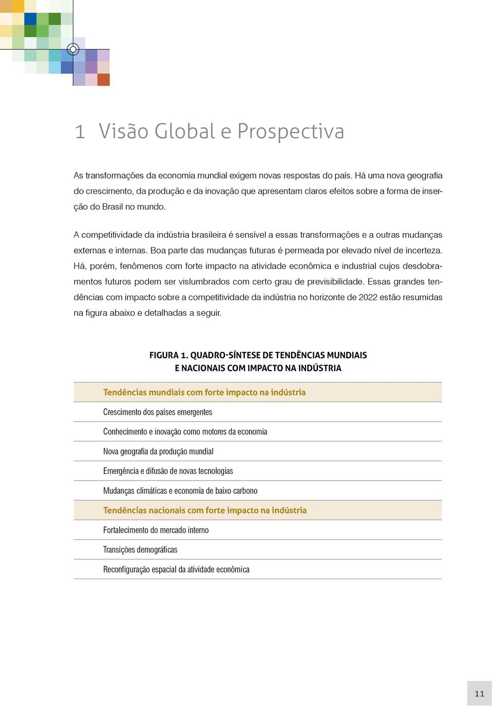 A competitividade da indústria brasileira é sensível a essas transformações e a outras mudanças externas e internas. Boa parte das mudanças futuras é permeada por elevado nível de incerteza.