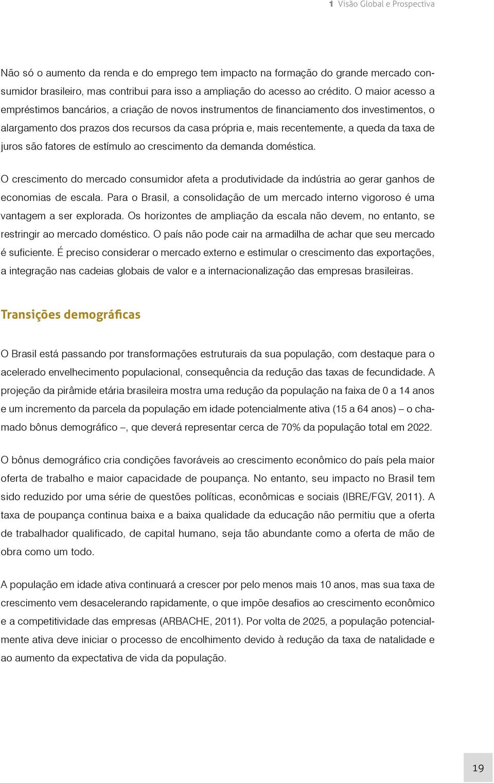 de juros são fatores de estímulo ao crescimento da demanda doméstica. O crescimento do mercado consumidor afeta a produtividade da indústria ao gerar ganhos de economias de escala.