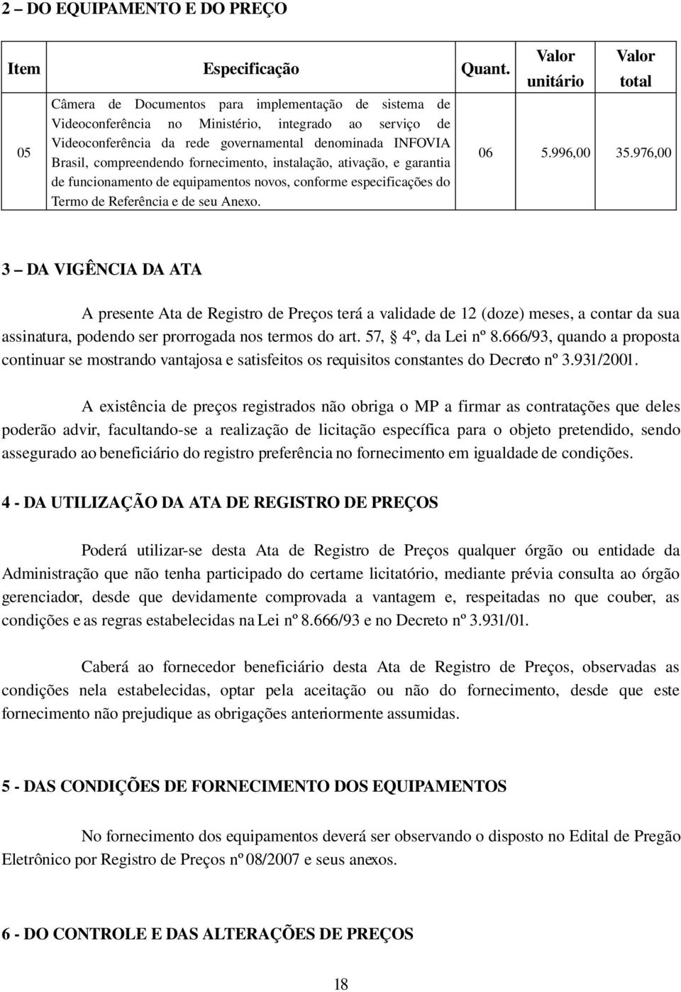 fornecimento, instalação, ativação, e garantia de funcionamento de equipamentos novos, conforme especificações do Termo de Referência e de seu Anexo. Valor unitário Valor total 06 5.996,00 35.