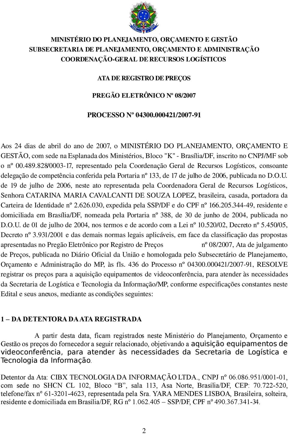 000421/2007 91 Aos 24 dias de abril do ano de 2007, o MINISTÉRIO DO PLANEJAMENTO, ORÇAMENTO E GESTÃO, com sede na Esplanada dos Ministérios, Bloco "K" Brasília/DF, inscrito no CNPJ/MF sob o nº 00.489.