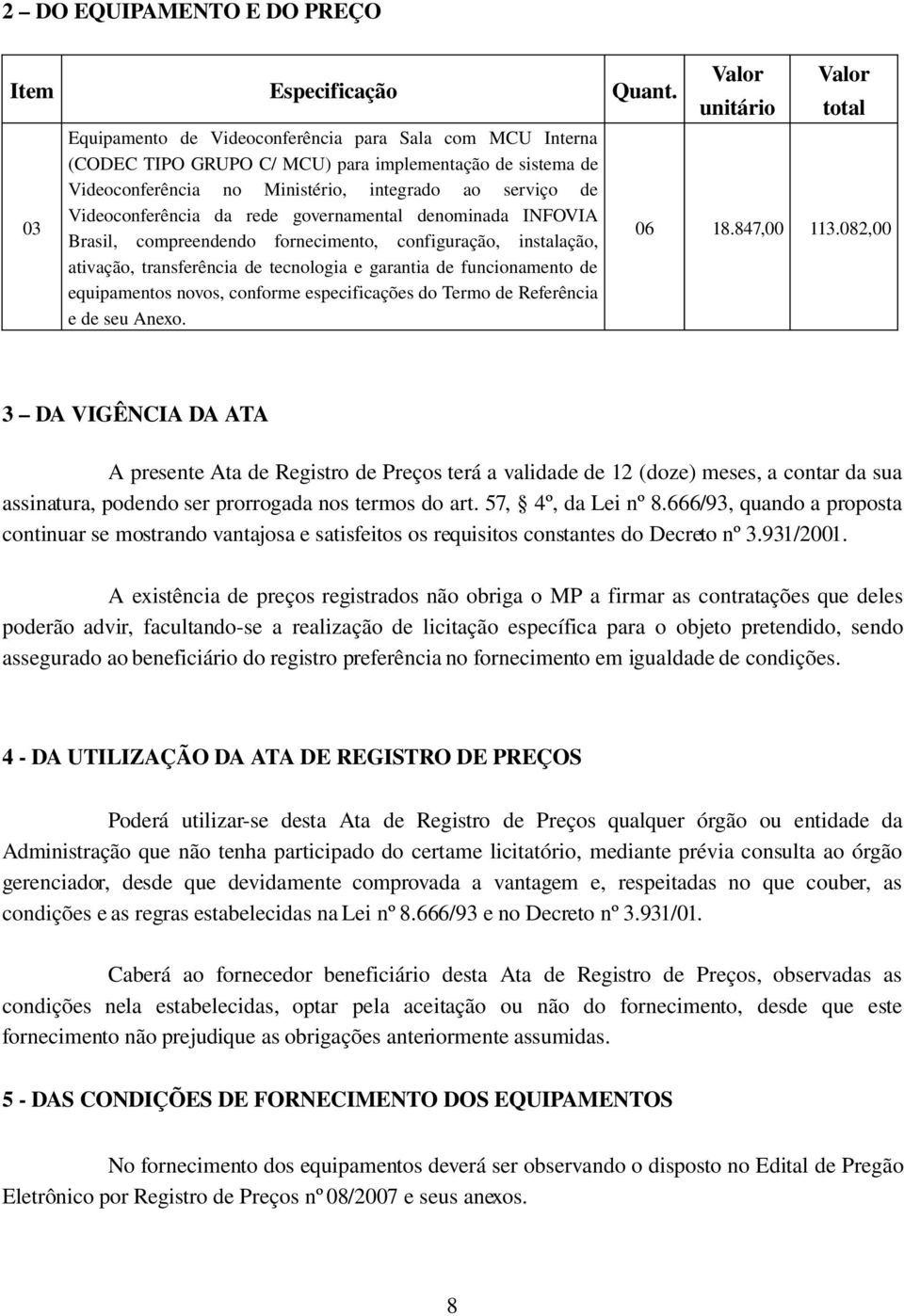 rede governamental denominada INFOVIA Brasil, compreendendo fornecimento, configuração, instalação, ativação, transferência de tecnologia e garantia de funcionamento de equipamentos novos, conforme