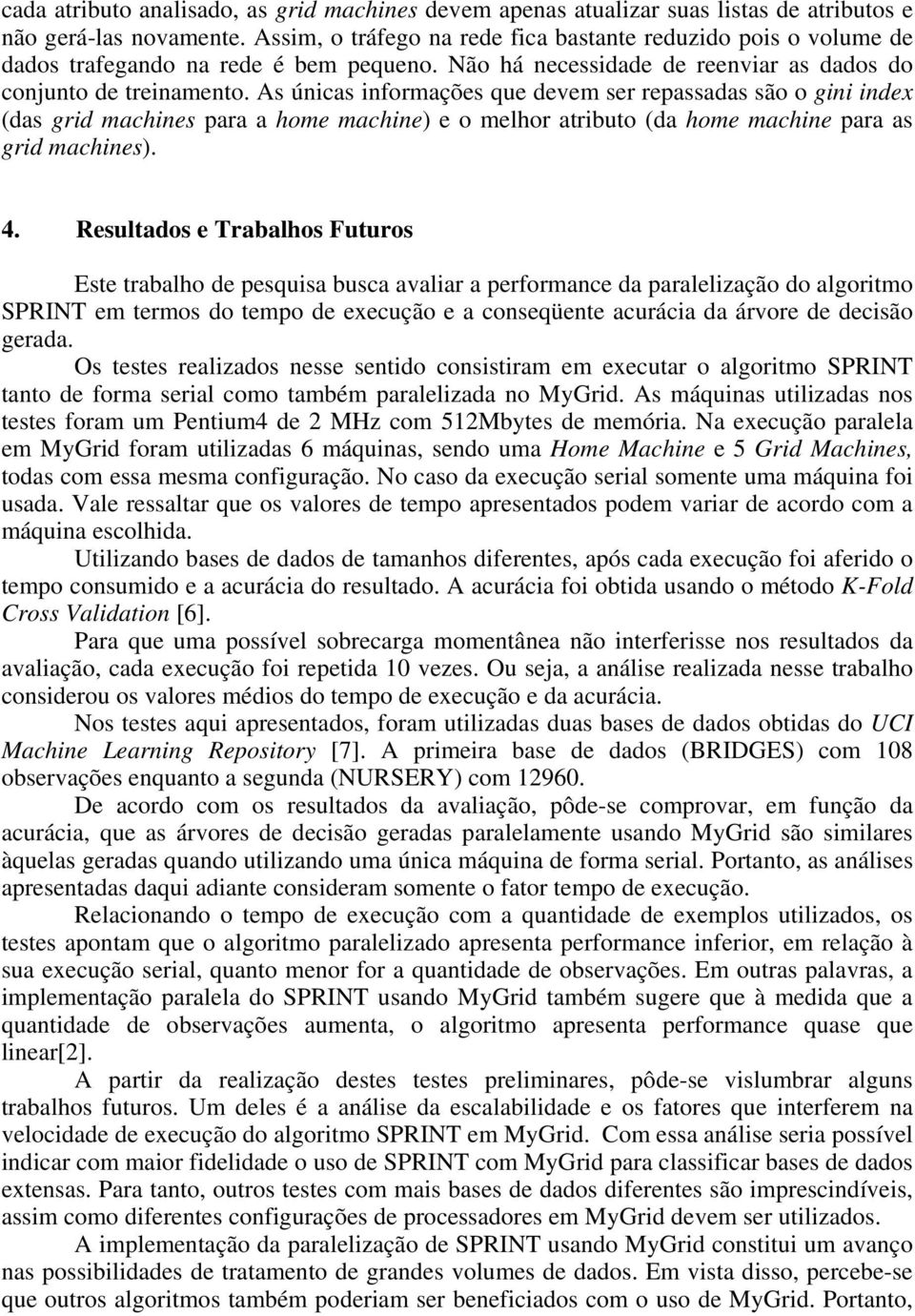 As únicas informações que devem ser repassadas são o gini index (das grid machines para a home machine) e o melhor atributo (da home machine para as grid machines). 4.