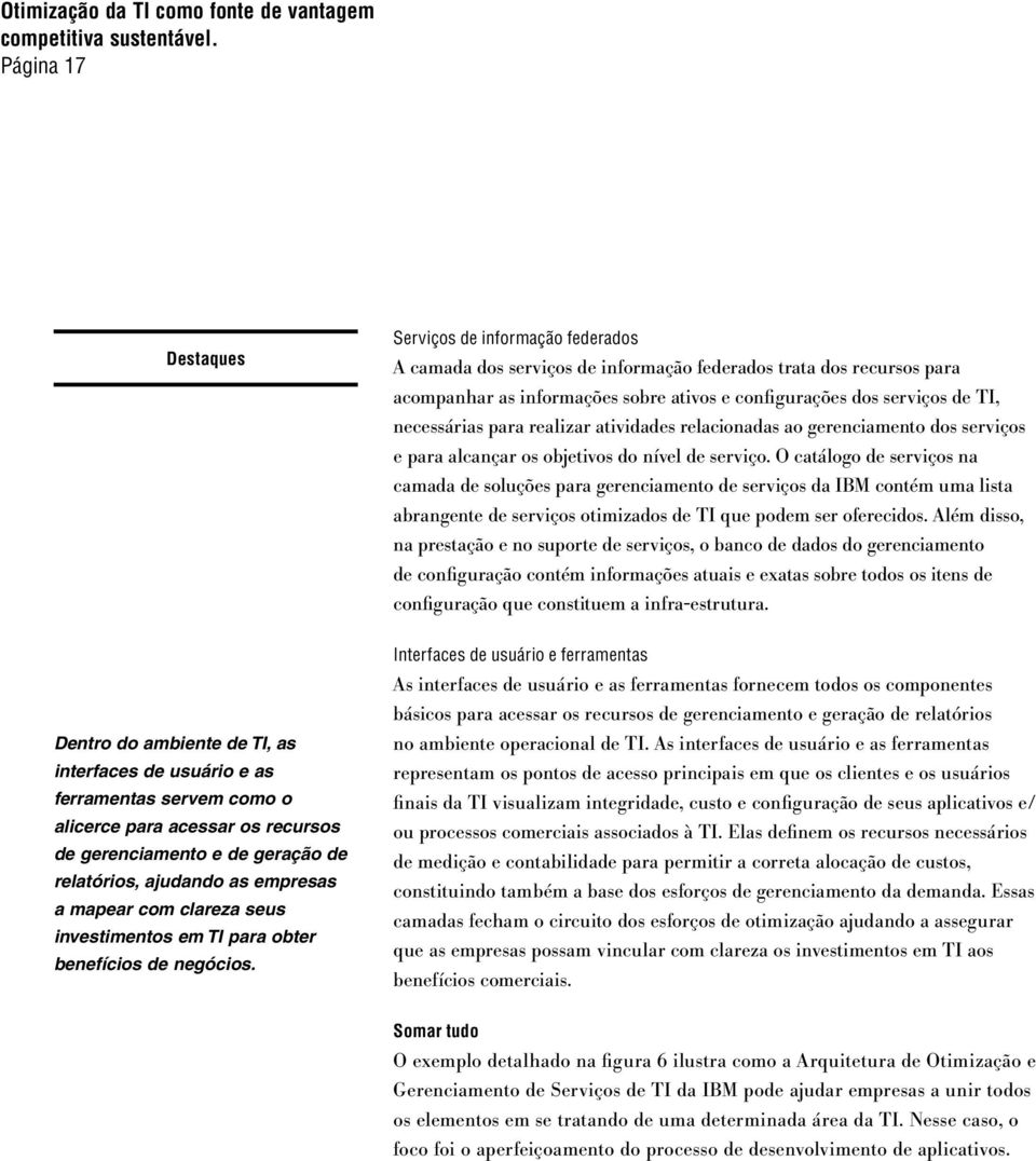 O catálogo de serviços na camada de soluções para gerenciamento de serviços da IBM contém uma lista abrangente de serviços otimizados de TI que podem ser oferecidos.