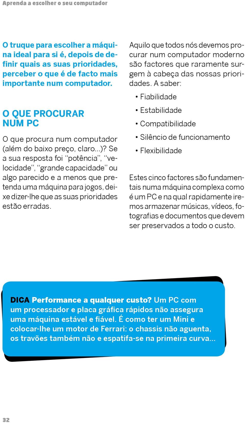 Se a sua resposta foi potência, velocidade, grande capacidade ou algo parecido e a menos que pretenda uma máquina para jogos, deixe dizer-lhe que as suas prioridades estão erradas.