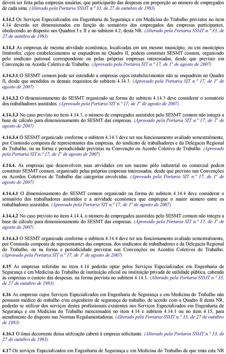 4 deverão ser dimensionados em função do somatório dos empregados das empresas participantes, obedecendo ao disposto nos Quadros I e II e no subitem 4., desta NR. (Alterado pela Portaria SSMT n.