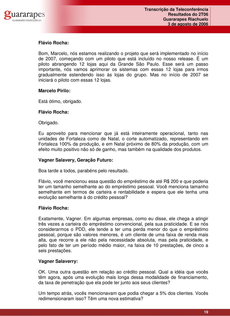 Mas no início de 2007 se iniciará o piloto com essas 12 lojas. Marcelo Pirilo: Está ótimo, obrigado. Obrigado.