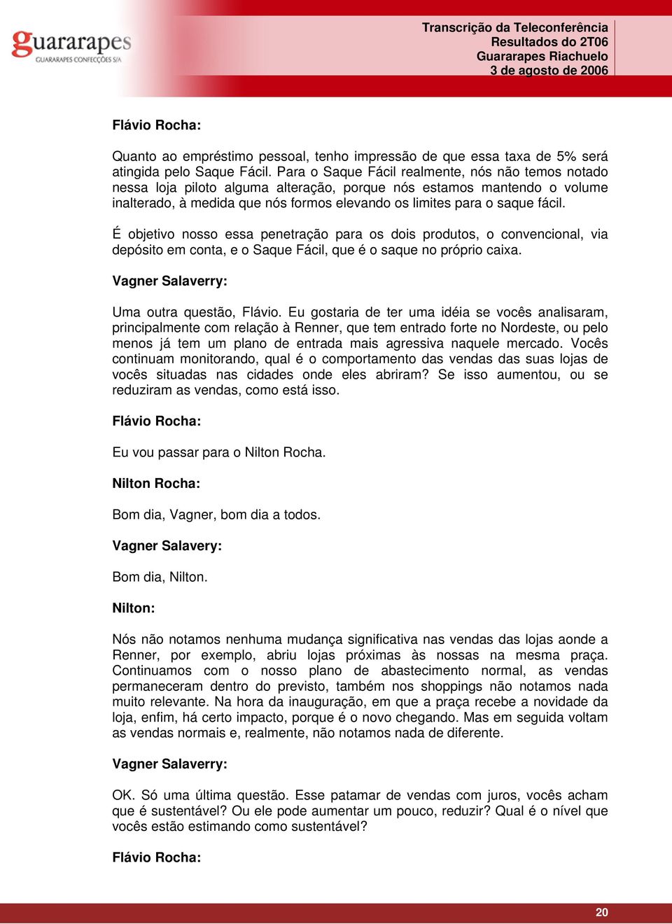 É objetivo nosso essa penetração para os dois produtos, o convencional, via depósito em conta, e o Saque Fácil, que é o saque no próprio caixa. Vagner Salaverry: Uma outra questão, Flávio.