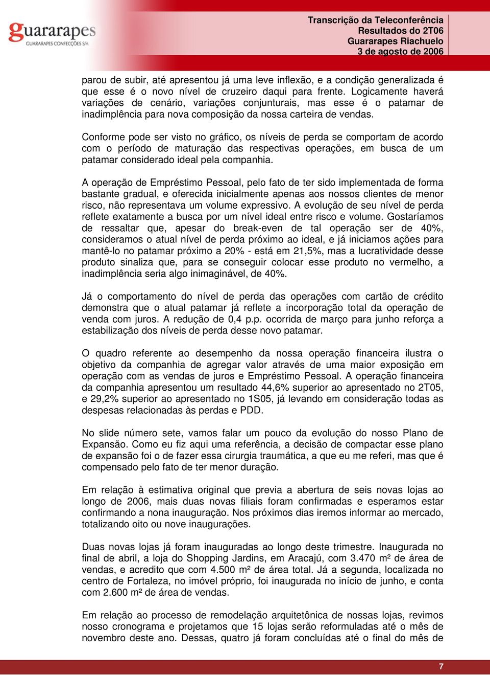 Conforme pode ser visto no gráfico, os níveis de perda se comportam de acordo com o período de maturação das respectivas operações, em busca de um patamar considerado ideal pela companhia.