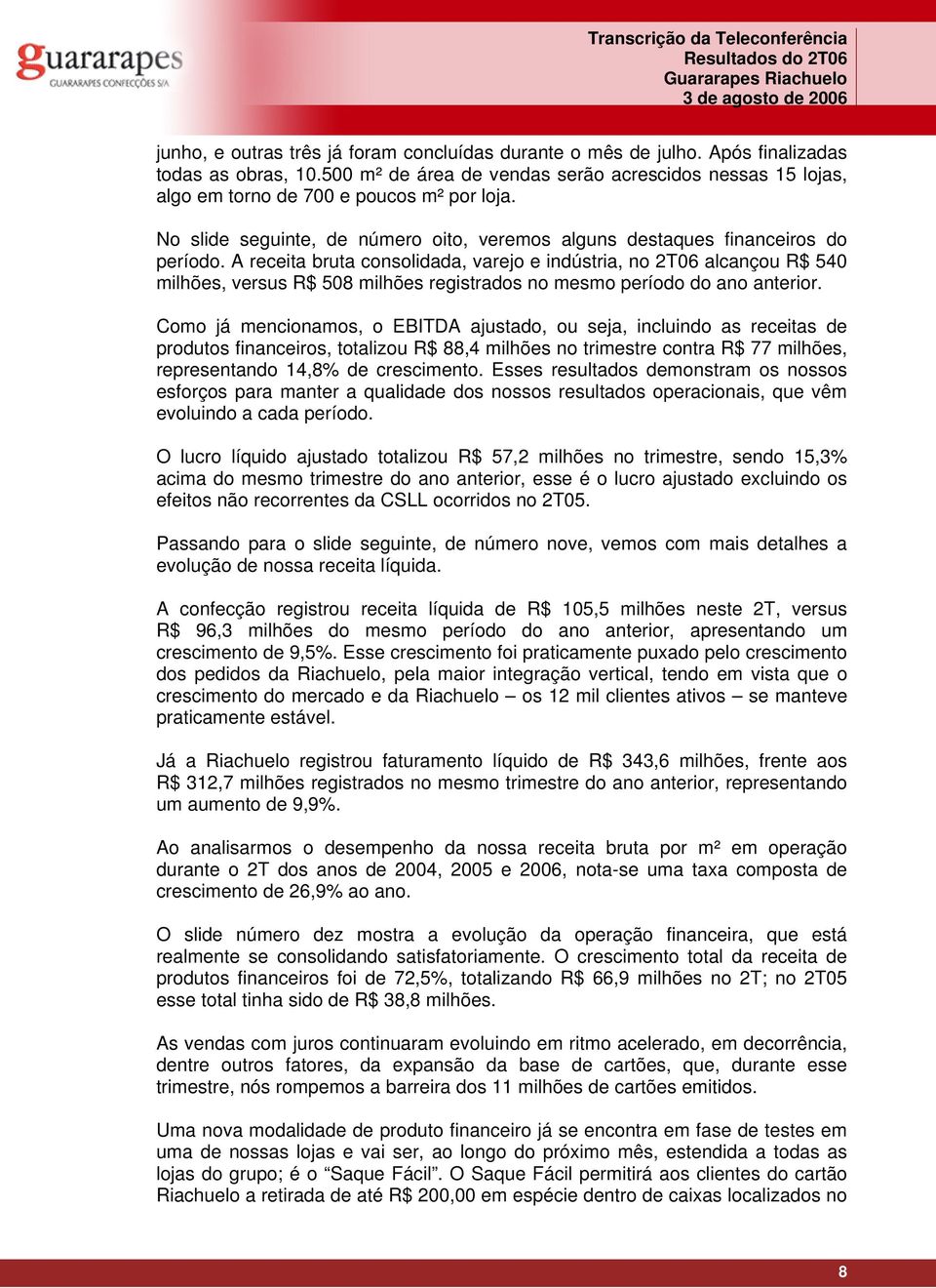 A receita bruta consolidada, varejo e indústria, no 2T06 alcançou R$ 540 milhões, versus R$ 508 milhões registrados no mesmo período do ano anterior.