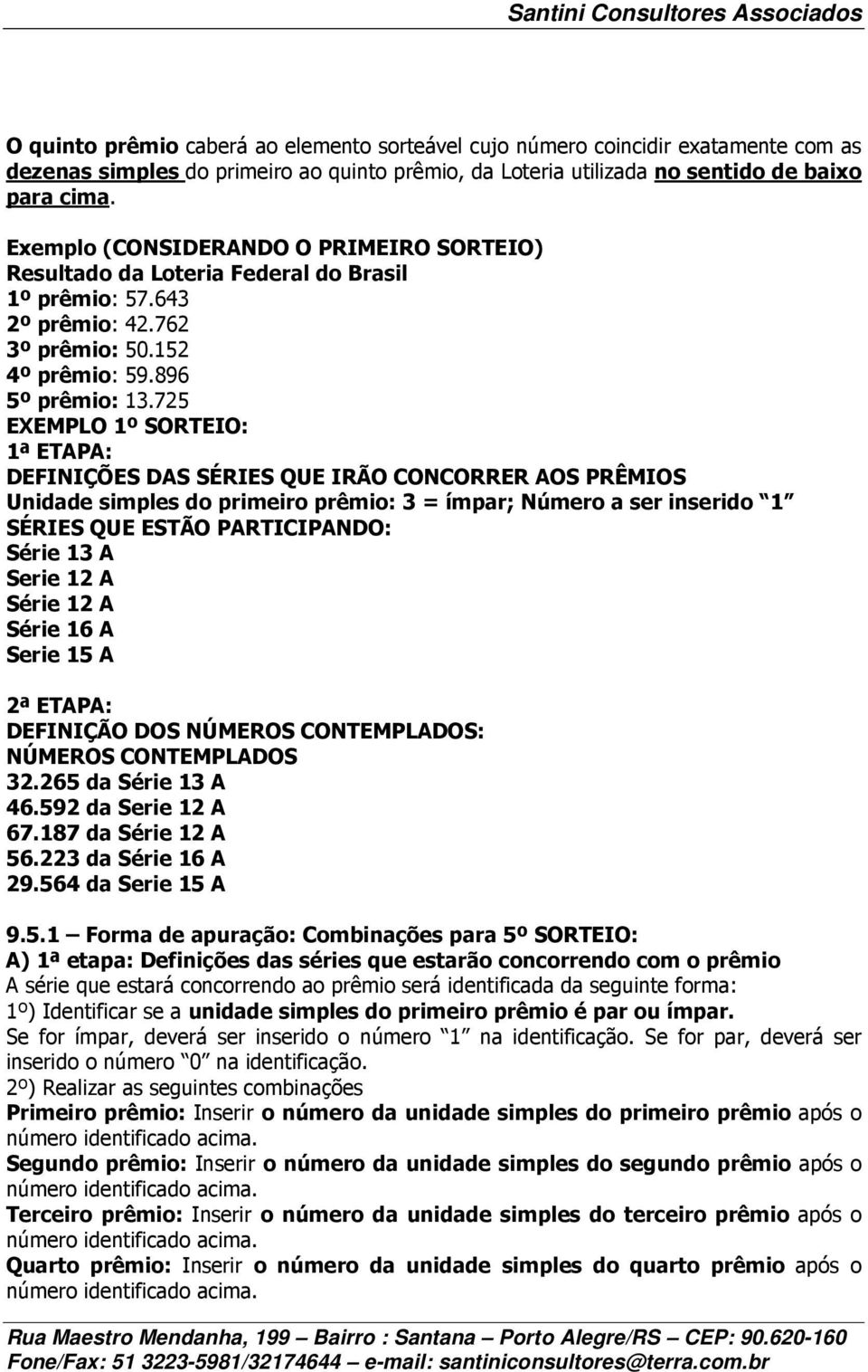 725 EXEMPLO 1º SORTEIO: 1ª ETAPA: DEFINIÇÕES DAS SÉRIES QUE IRÃO CONCORRER AOS PRÊMIOS Unidade simples do primeiro prêmio: 3 = ímpar; Número a ser inserido 1 SÉRIES QUE ESTÃO PARTICIPANDO: Série 13 A