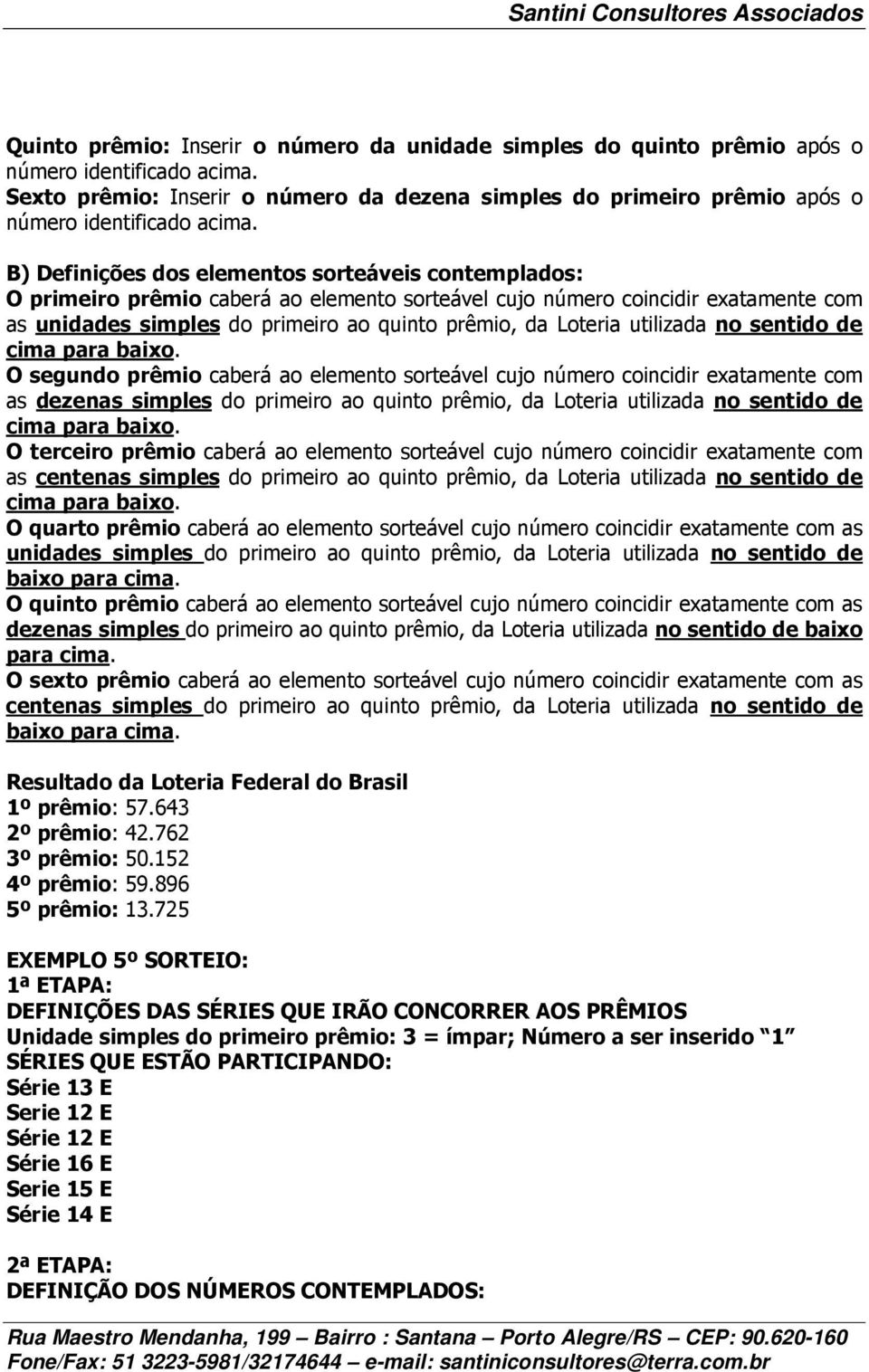 caberá ao elemento sorteável cujo número coincidir exatamente com as dezenas simples do primeiro ao quinto prêmio, da Loteria utilizada no sentido de O terceiro prêmio caberá ao elemento sorteável