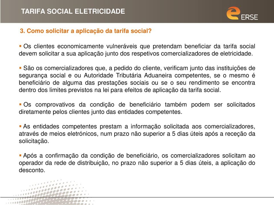 São os comercializadores que, a pedido do cliente, verificam junto das instituições de segurança social e ou Autoridade Tributária Aduaneira competentes, se o mesmo é beneficiário de alguma das