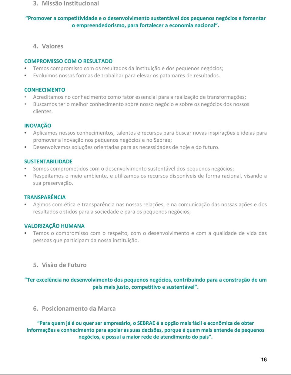 CONHECIMENTO Acreditamos no conhecimento como fator essencial para a realização de transformações; Buscamos ter o melhor conhecimento sobre nosso negócio e sobre os negócios dos nossos clientes.