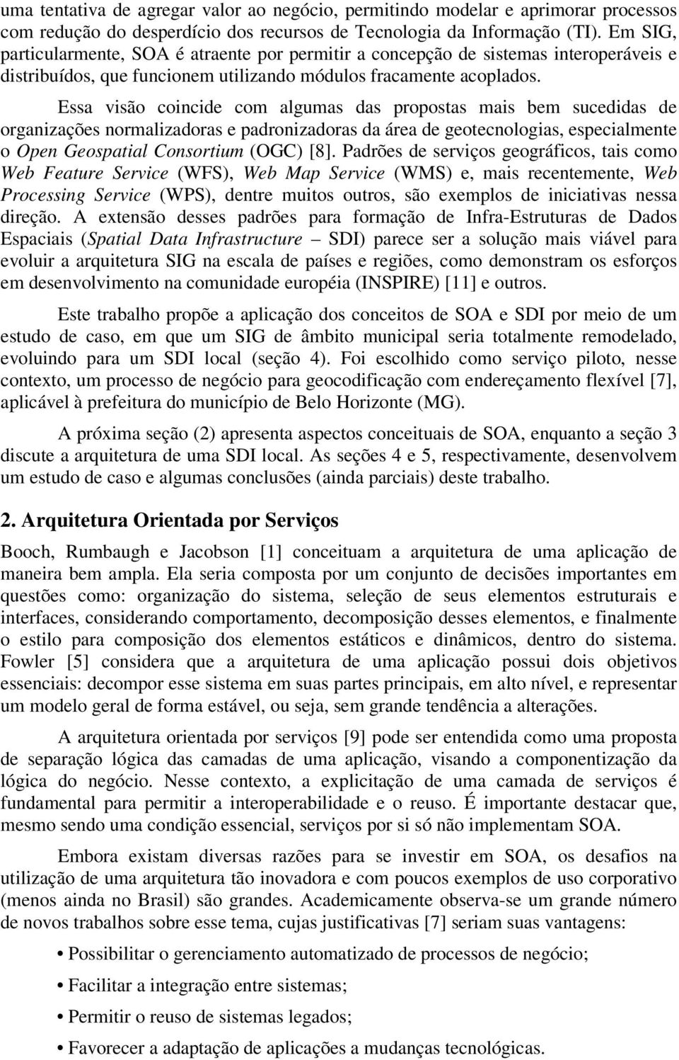 Essa visão coincide com algumas das propostas mais bem sucedidas de organizações normalizadoras e padronizadoras da área de geotecnologias, especialmente o Open Geospatial Consortium (OGC) [8].