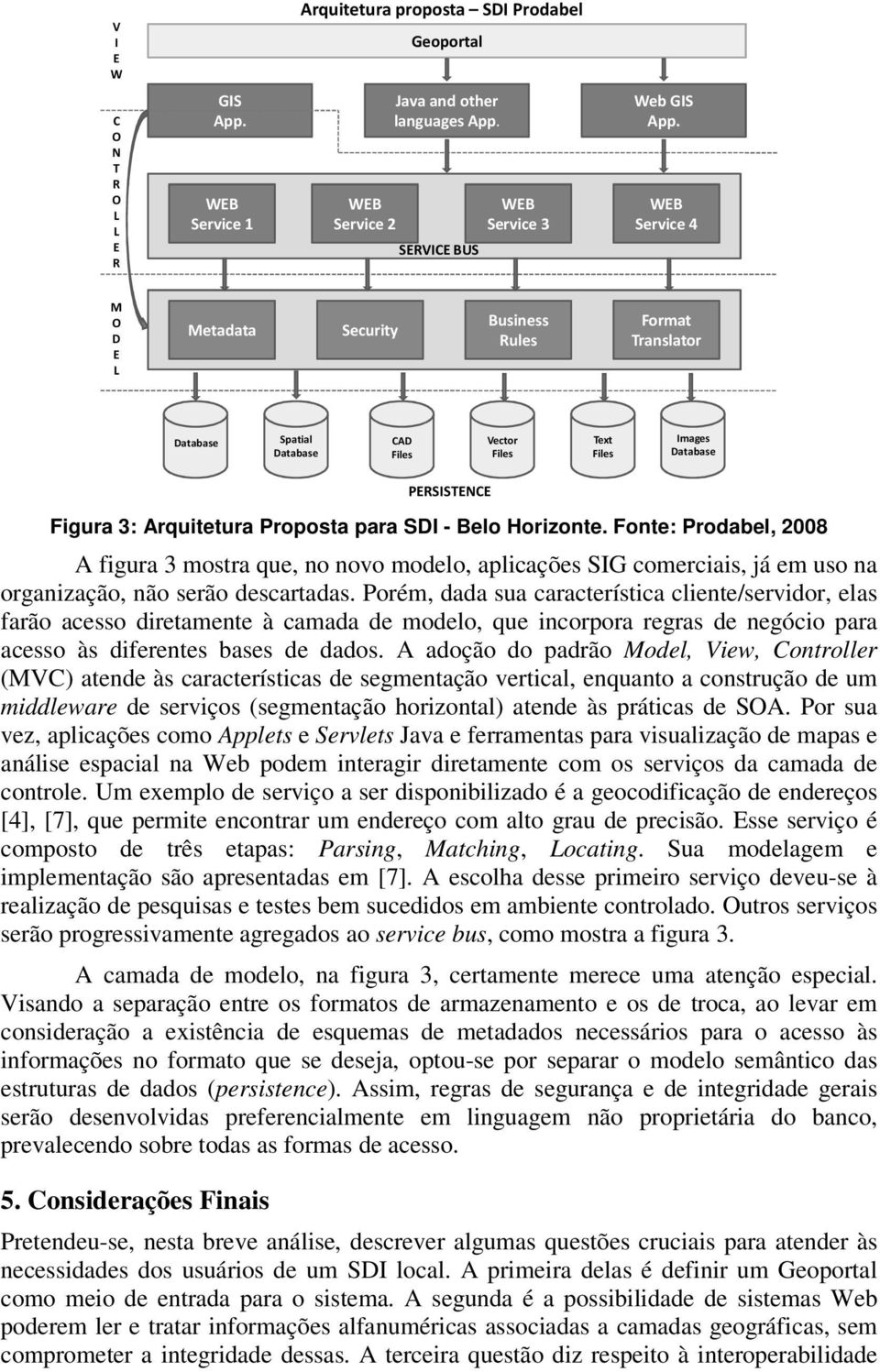 Fonte: Prodabel, 2008 A figura 3 mostra que, no novo modelo, aplicações SIG comerciais, já em uso na organização, não serão descartadas.