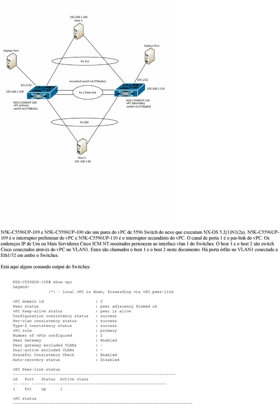 Os endereços IP de Um ou Mais Servidores Cisco ICM NT mostrados pertencem ao interface vlan 1 do Switches. O host 1 e o host 2 são switch Cisco conectados através do vpc no VLAN1.