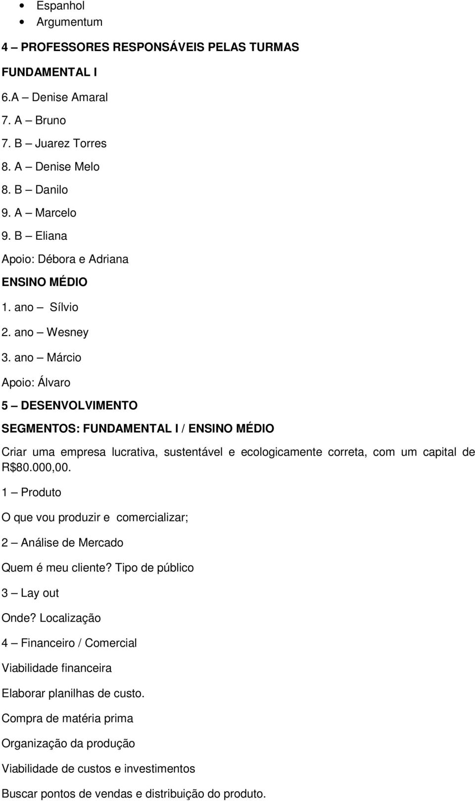 ano Márcio Apoio: Álvaro 5 DESENVOLVIMENTO SEGMENTOS: FUNDAMENTAL I / ENSINO MÉDIO Criar uma empresa lucrativa, sustentável e ecologicamente correta, com um capital de R$80.000,00.