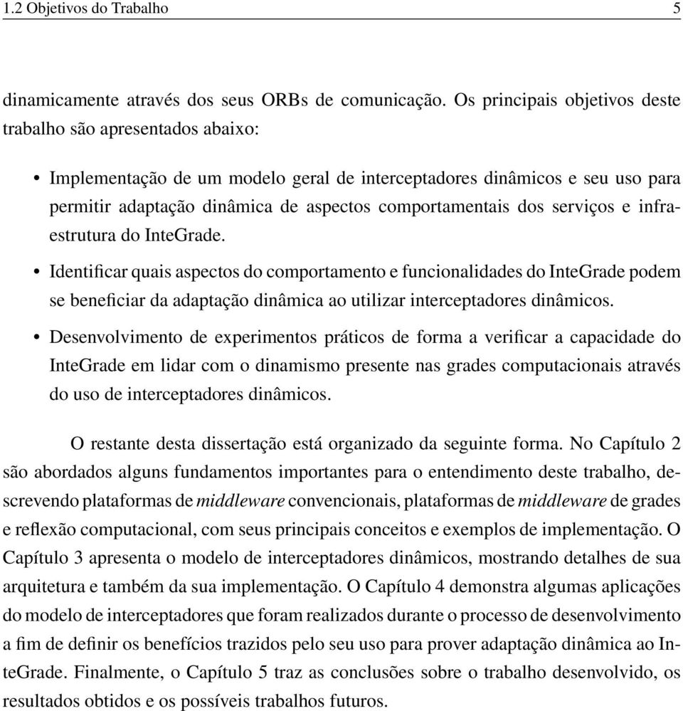 dos serviços e infraestrutura do InteGrade. Identificar quais aspectos do comportamento e funcionalidades do InteGrade podem se beneficiar da adaptação dinâmica ao utilizar interceptadores dinâmicos.