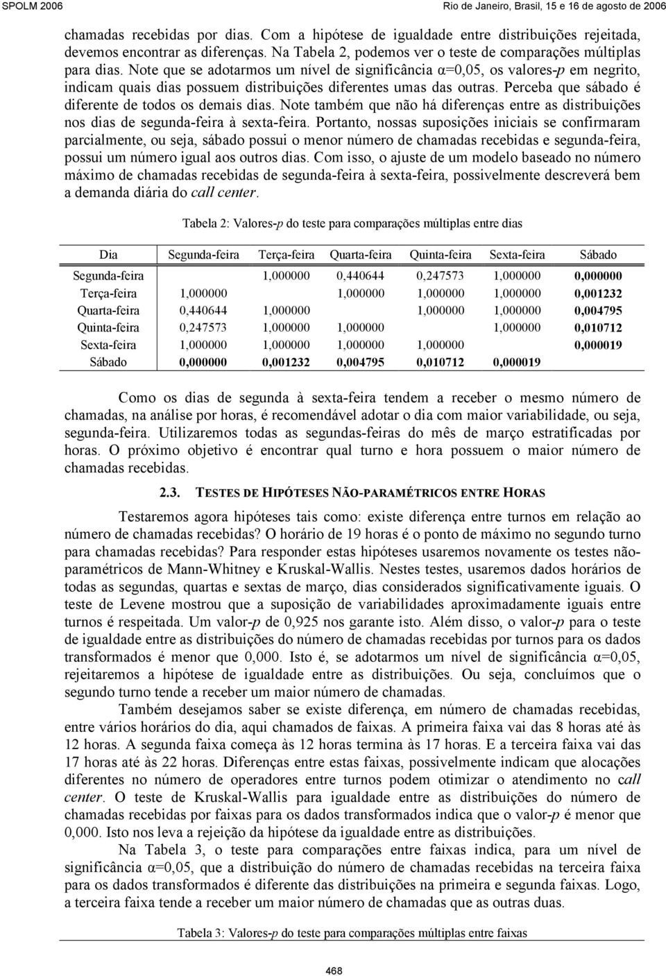 Perceba que sábado é diferente de todos os demais dias. Note também que não há diferenças entre as distribuições nos dias de segunda-feira à.