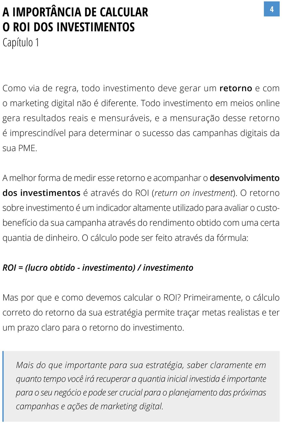 A melhor forma de medir esse retorno e acompanhar o desenvolvimento dos investimentos é através do ROI (return on investment).