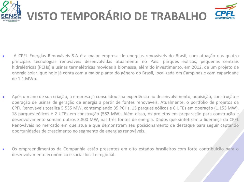 (PCHs) e usinas termelétricas movidas à biomassa, além do investimento, em 2012, de um projeto de energia solar, que hoje já conta com a maior planta do gênero do Brasil, localizada em Campinas e com