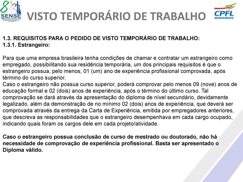 Caso o estrangeiro não possua curso superior, poderá comprovar pelo menos 09 (nove) anos de educação formal e 02 (dois) anos de experiência, após o término do último curso.