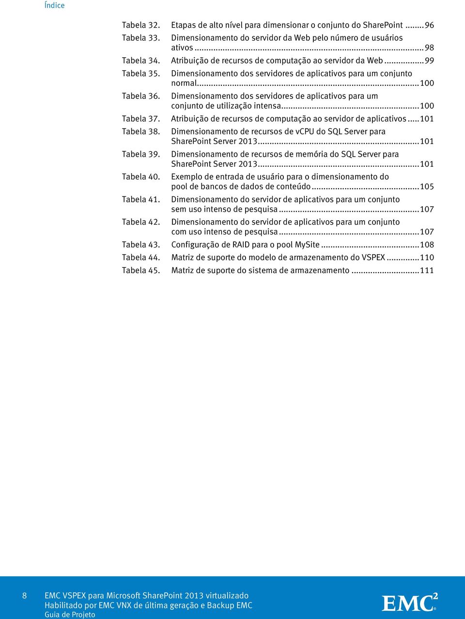 Dimensionamento dos servidores de aplicativos para um conjunto de utilização intensa... 100 Tabela 37. Atribuição de recursos de computação ao servidor de aplicativos... 101 Tabela 38.