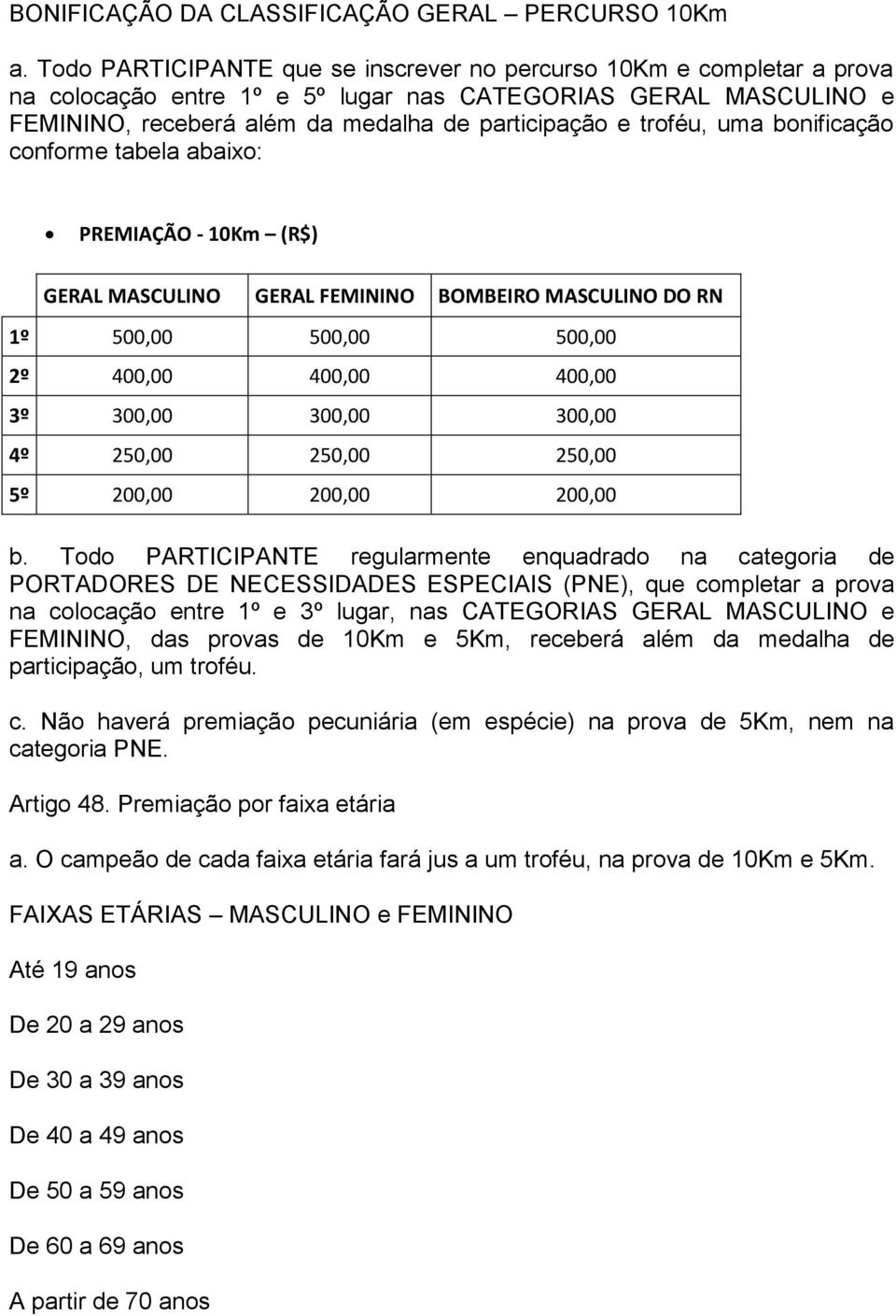 uma bonificação conforme tabela abaixo: PREMIAÇÃO - 10Km (R$) GERAL MASCULINO GERAL FEMININO BOMBEIRO MASCULINO DO RN 1º 500,00 500,00 500,00 2º 400,00 400,00 400,00 3º 300,00 300,00 300,00 4º 250,00