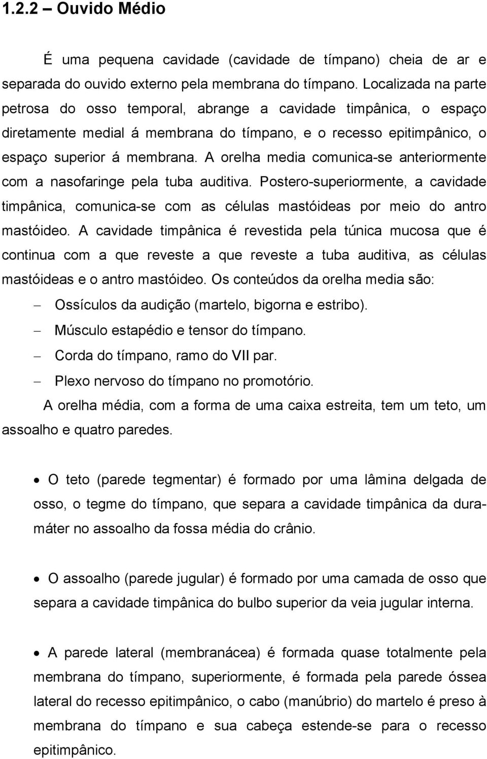 A orelha media comunica-se anteriormente com a nasofaringe pela tuba auditiva. Postero-superiormente, a cavidade timpânica, comunica-se com as células mastóideas por meio do antro mastóideo.