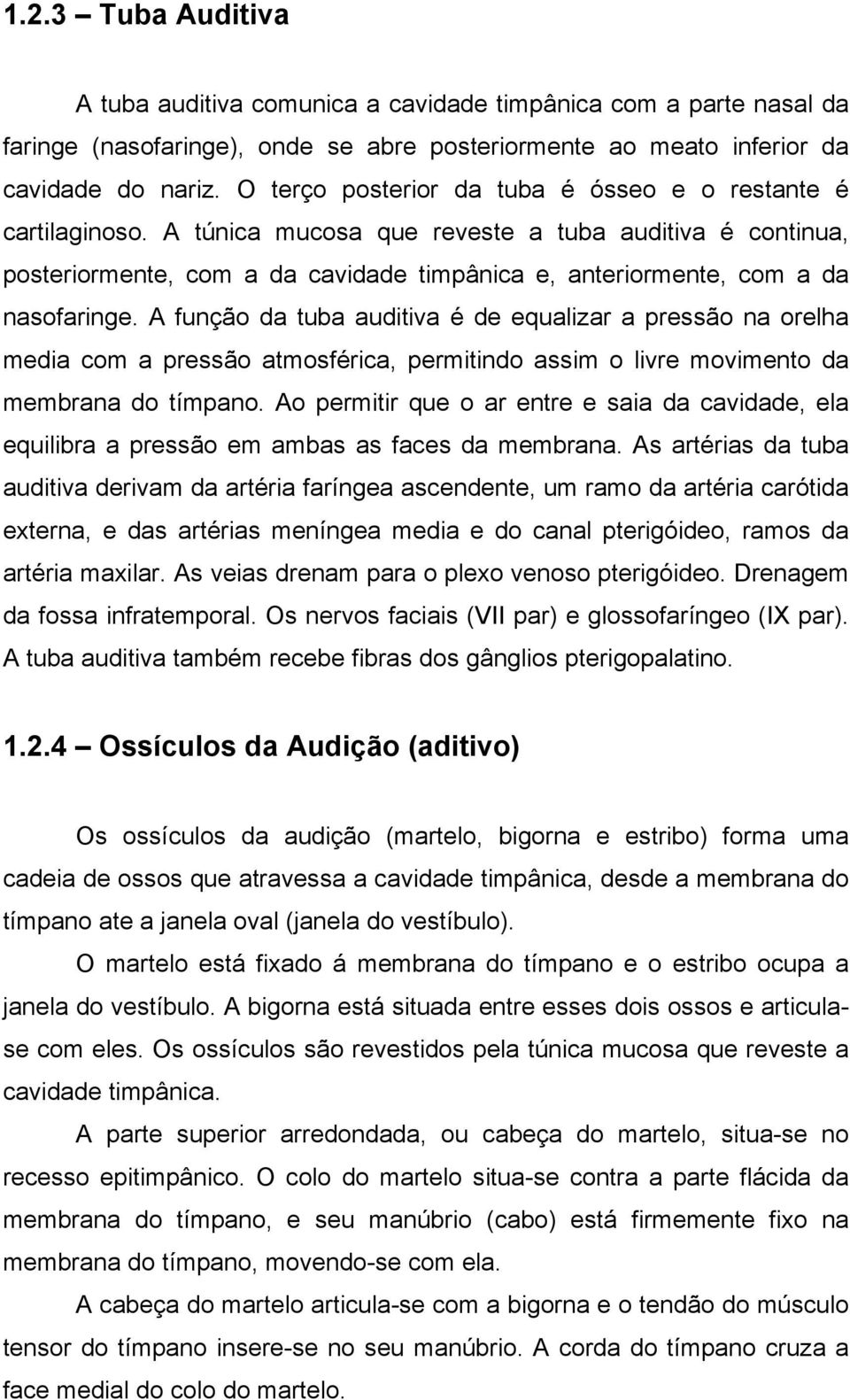 A túnica mucosa que reveste a tuba auditiva é continua, posteriormente, com a da cavidade timpânica e, anteriormente, com a da nasofaringe.