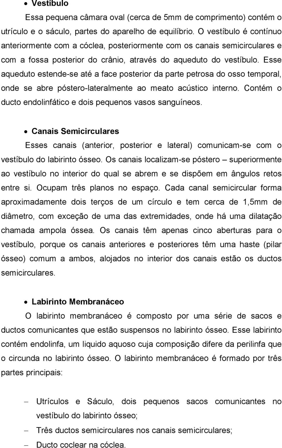 Esse aqueduto estende-se até a face posterior da parte petrosa do osso temporal, onde se abre póstero-lateralmente ao meato acústico interno.