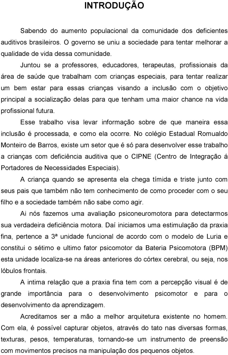 objetivo principal a socialização delas para que tenham uma maior chance na vida profissional futura.