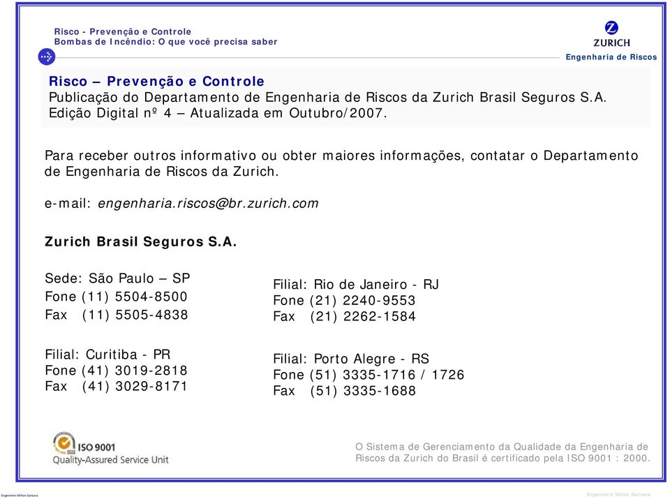 Sede: São Paulo SP Fone (11) 5504-8500 Fax (11) 5505-4838 Filial: Rio de Janeiro - RJ Fone (21) 2240-9553 Fax (21) 2262-1584 Filial: Curitiba - PR Fone (41) 3019-2818 Fax (41)
